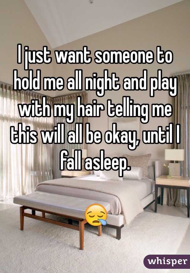I just want someone to hold me all night and play with my hair telling me this will all be okay, until I fall asleep. 

😪