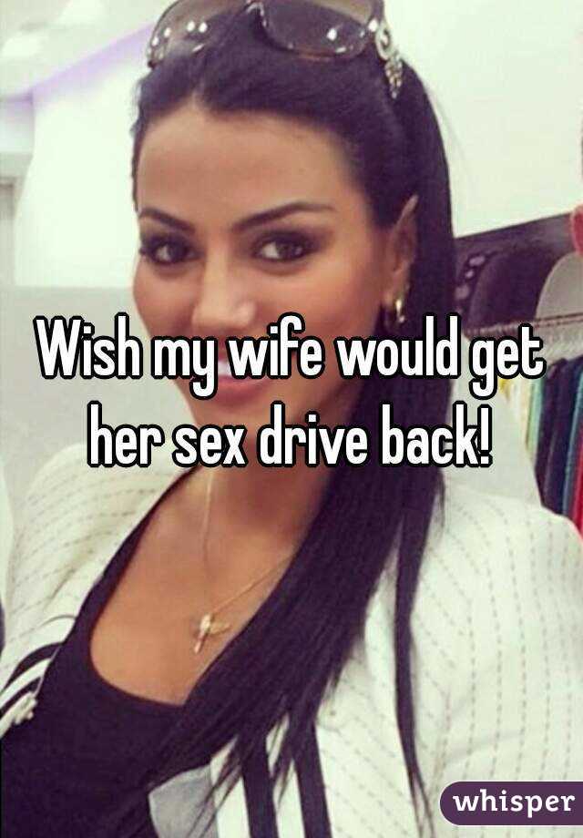 Wish my wife would get her sex drive back! 