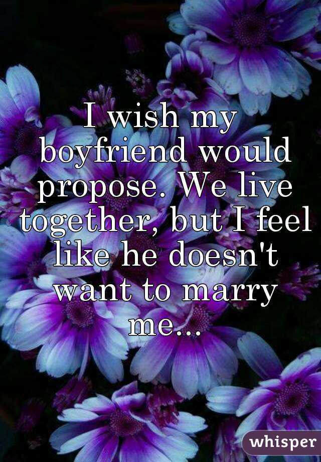 I wish my boyfriend would propose. We live together, but I feel like he doesn't want to marry me...