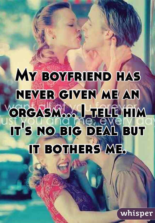 My boyfriend has never given me an orgasm... I tell him it's no big deal but it bothers me. 