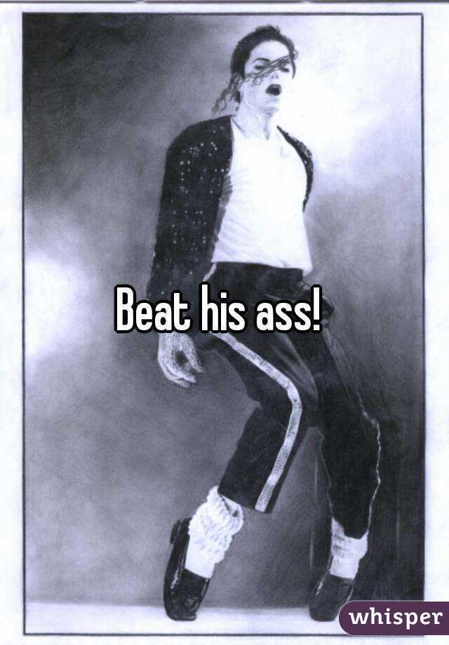 Beat his ass! 