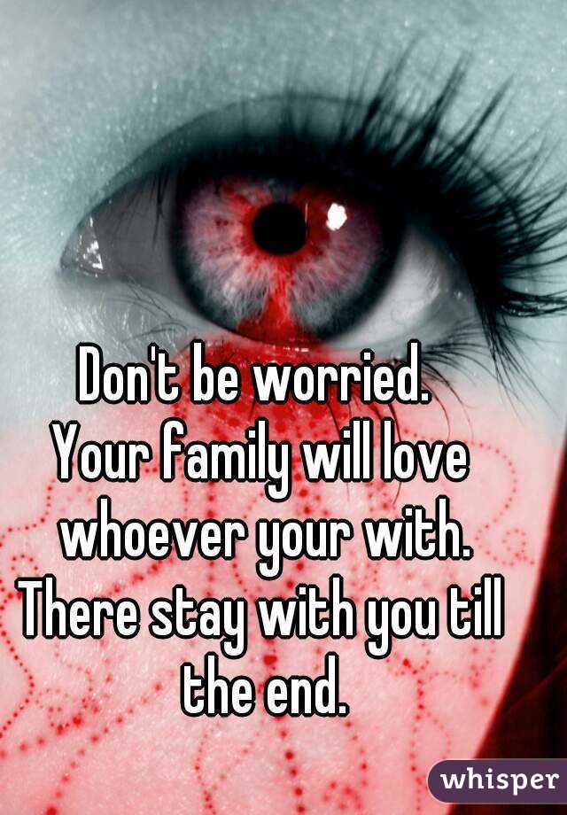 Don't be worried. 
Your family will love whoever your with.
There stay with you till the end.