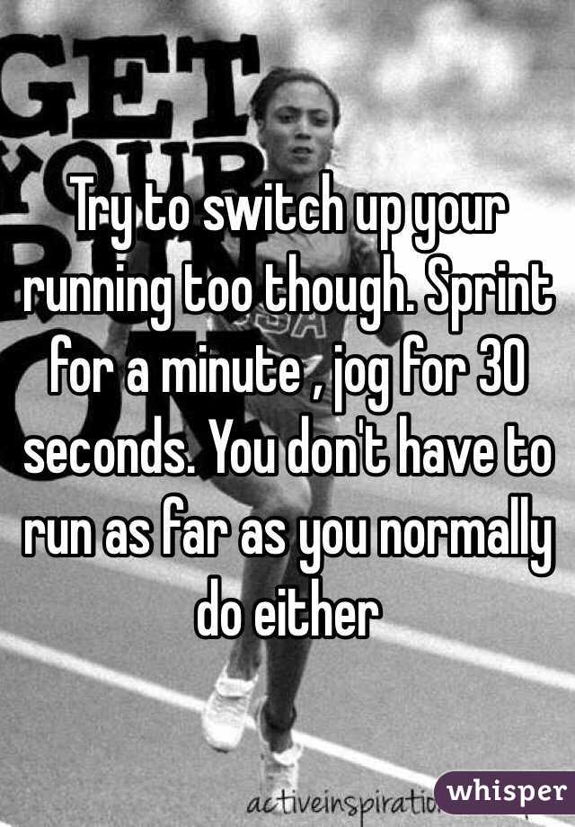 Try to switch up your running too though. Sprint for a minute , jog for 30 seconds. You don't have to run as far as you normally do either