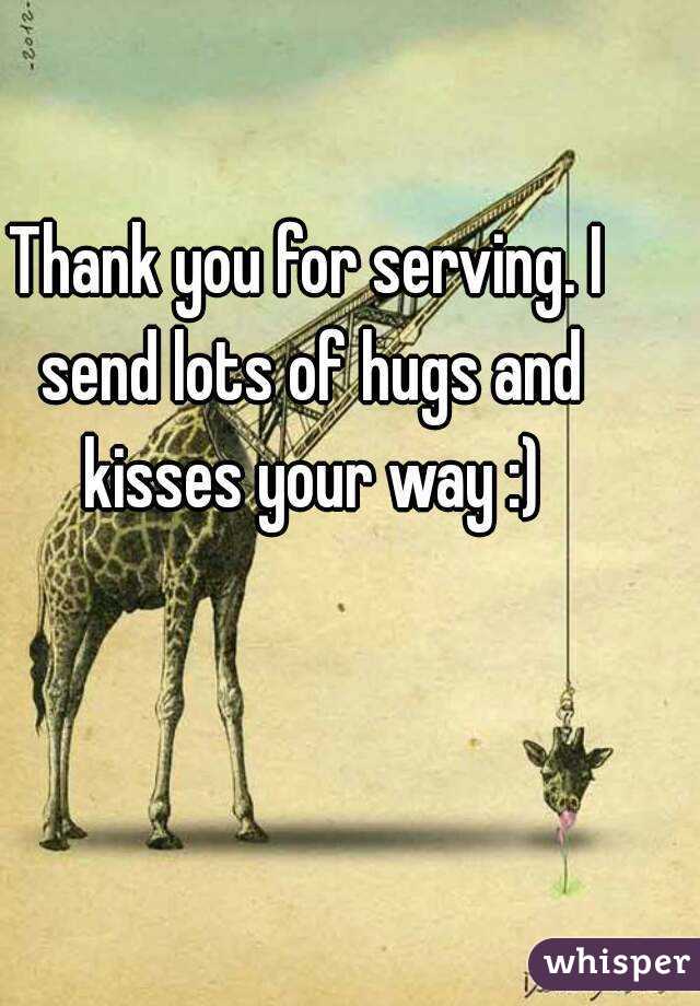 Thank you for serving. I send lots of hugs and kisses your way :)