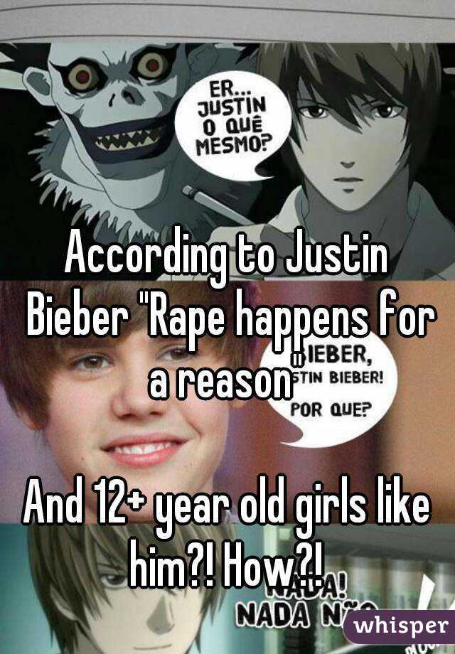 According to Justin Bieber "Rape happens for a reason" 

And 12+ year old girls like him?! How?! 