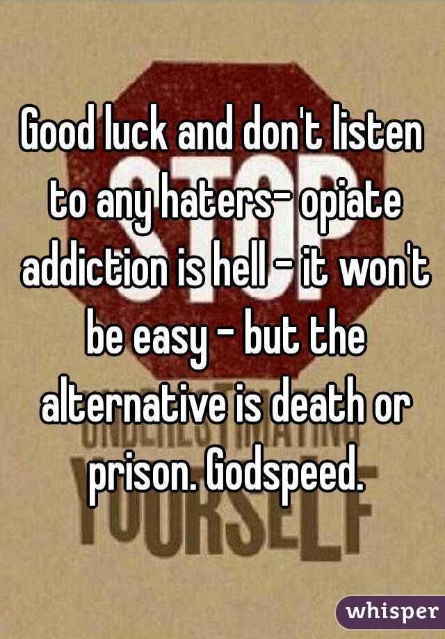 Good luck and don't listen to any haters- opiate addiction is hell - it won't be easy - but the alternative is death or prison. Godspeed.