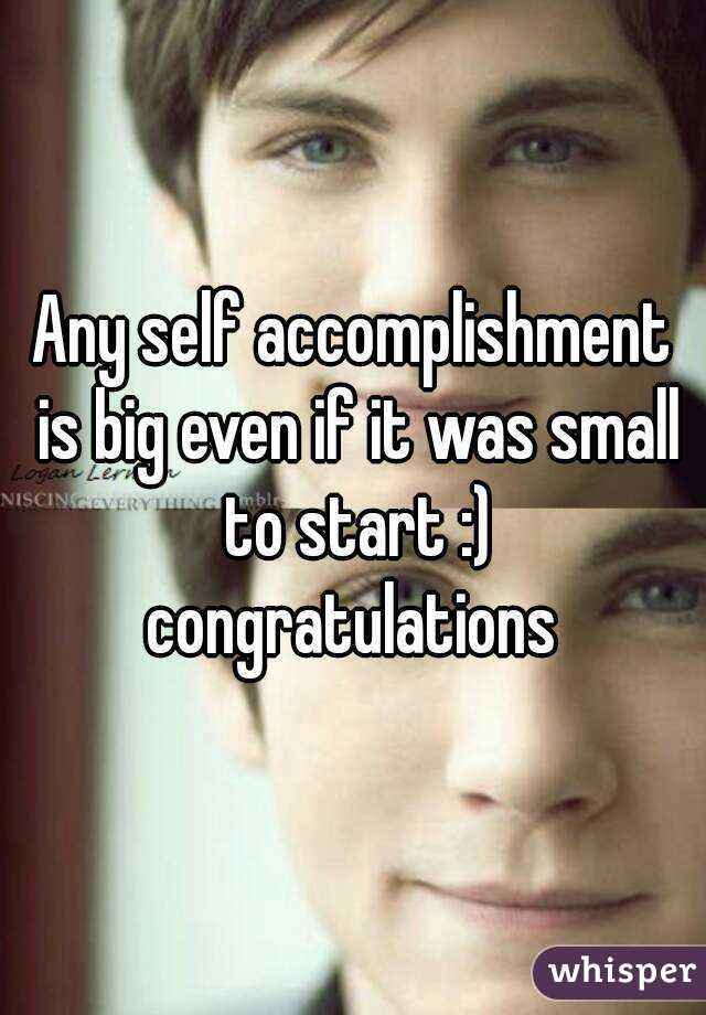 Any self accomplishment is big even if it was small to start :) congratulations 
