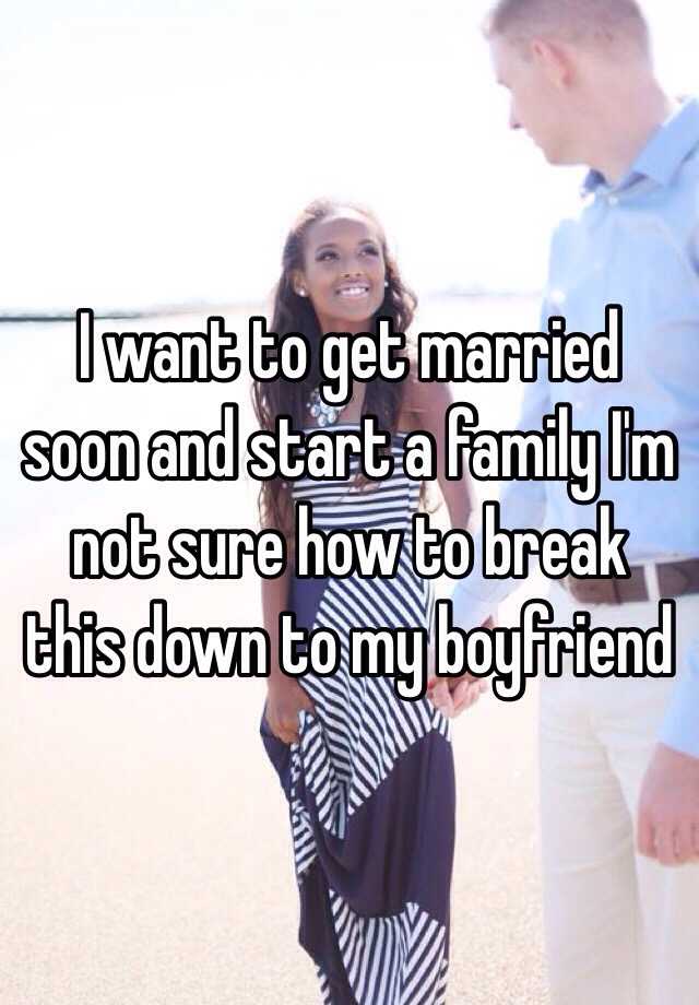 i-want-to-get-married-soon-and-start-a-family-i-m-not-sure-how-to-break