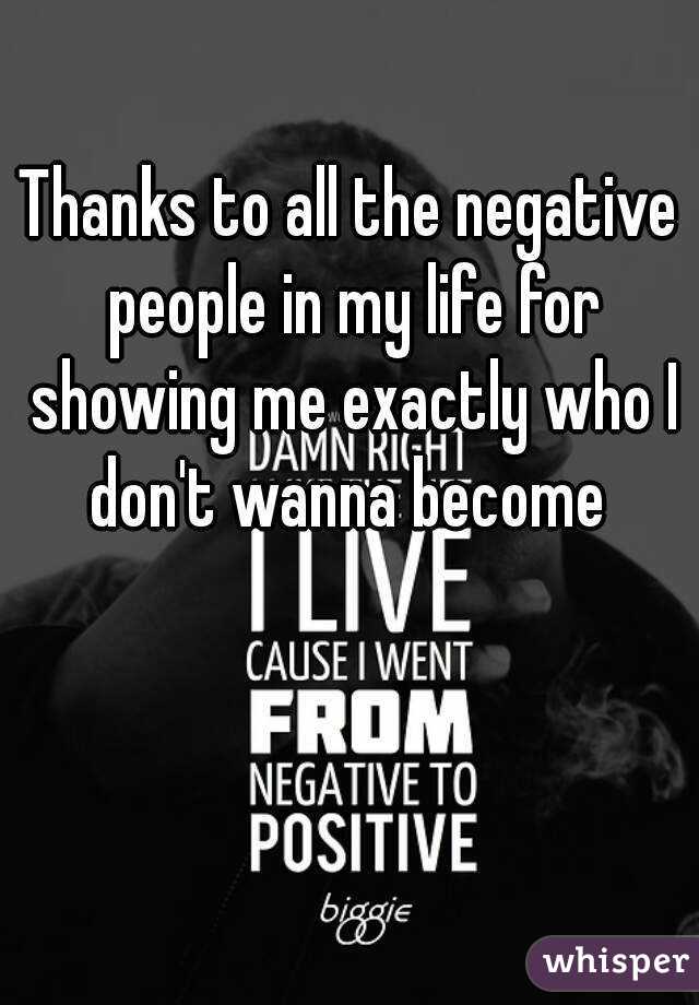 Thanks to all the negative people in my life for showing me exactly who I don't wanna become 