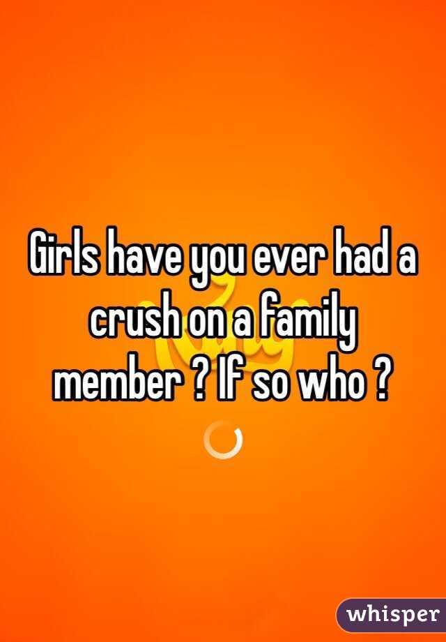 Girls have you ever had a crush on a family member ? If so who ? 