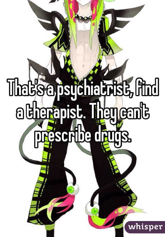 That's a psychiatrist, find a therapist. They can't prescribe drugs.   