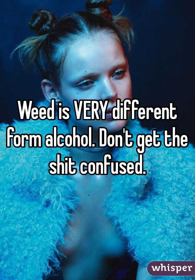 Weed is VERY different form alcohol. Don't get the shit confused. 