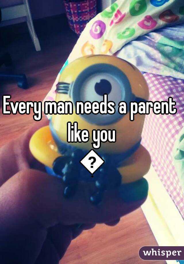 Every man needs a parent like you 😙