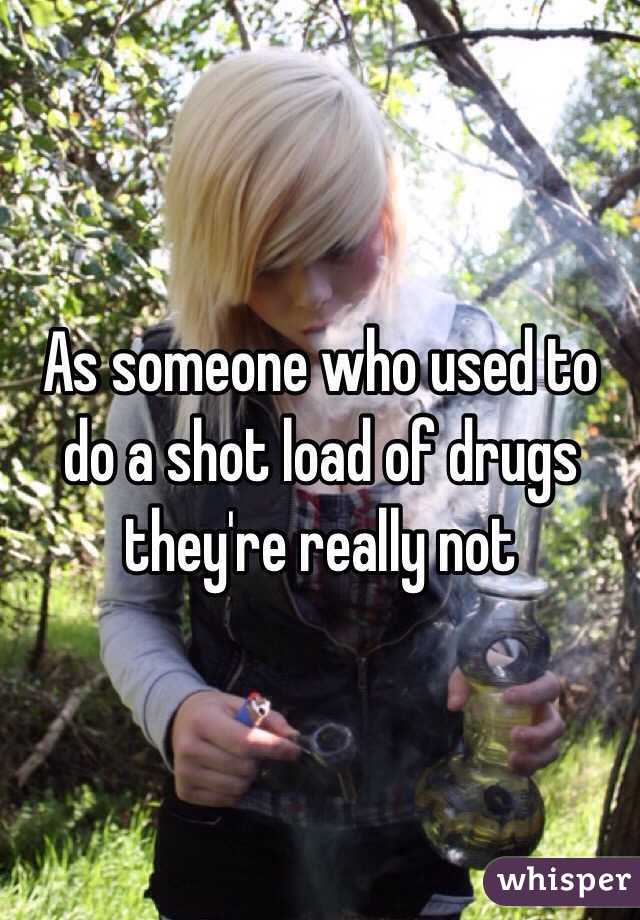 As someone who used to do a shot load of drugs they're really not 