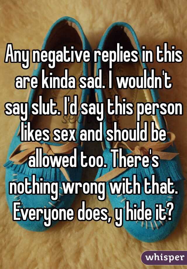 Any negative replies in this are kinda sad. I wouldn't say slut. I'd say this person likes sex and should be allowed too. There's nothing wrong with that. Everyone does, y hide it?