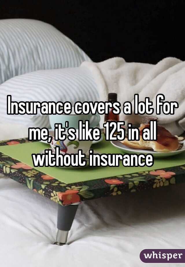Insurance covers a lot for me, it's like 125 in all without insurance