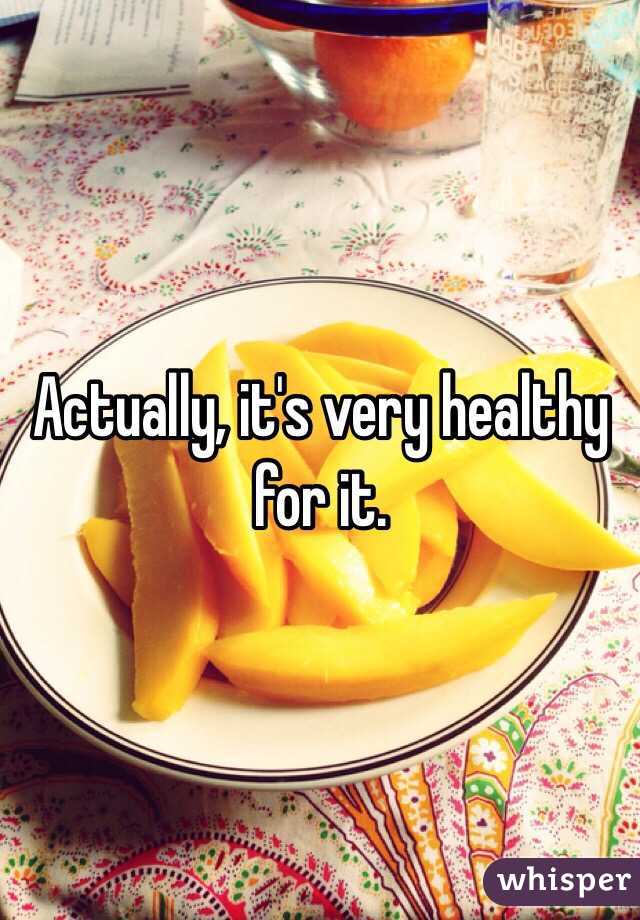 Actually, it's very healthy for it. 