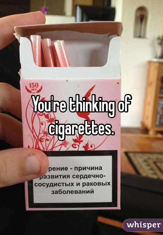 You're thinking of cigarettes. 