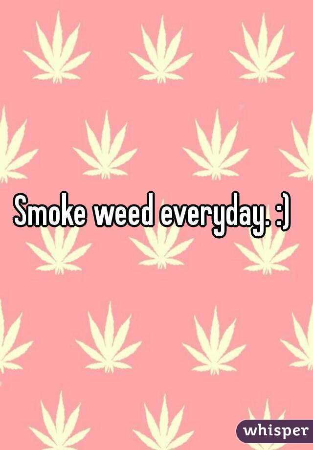 Smoke weed everyday. :) 