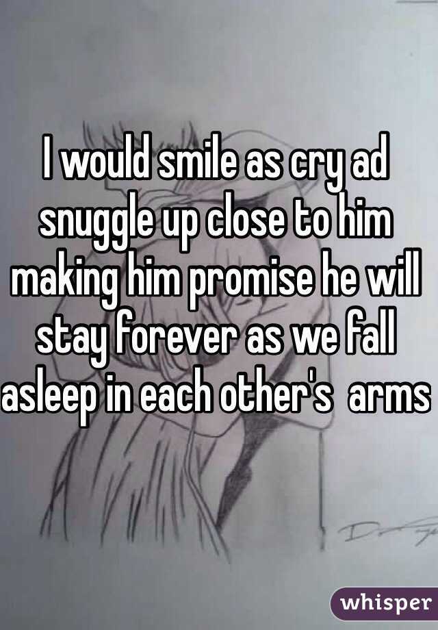 I would smile as cry ad snuggle up close to him making him promise he will stay forever as we fall asleep in each other's  arms 