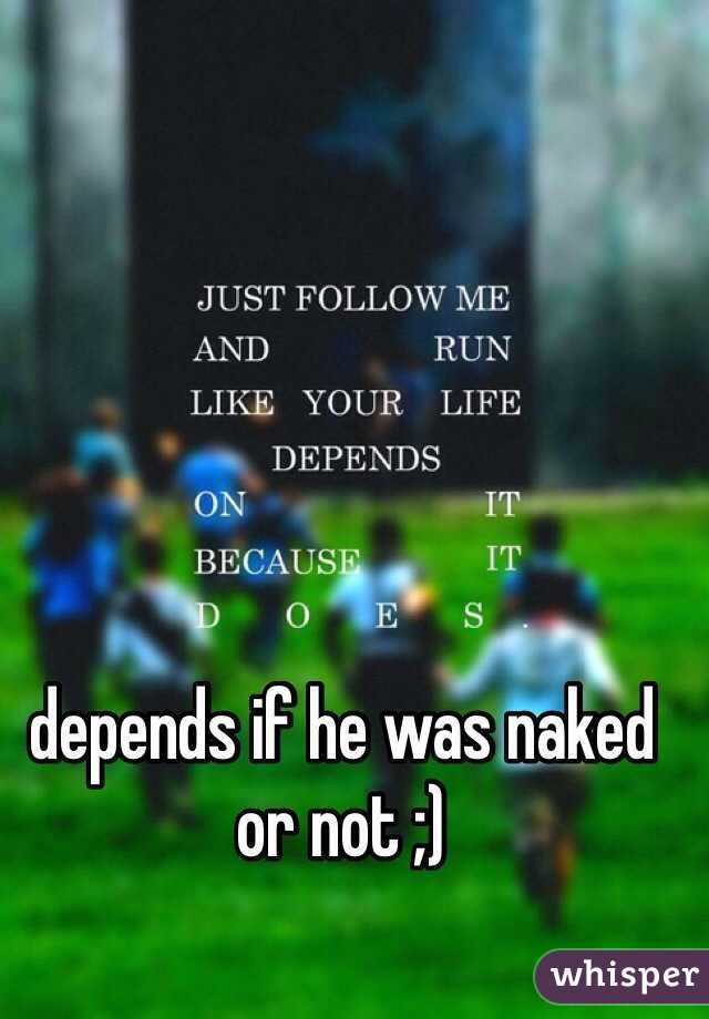 depends if he was naked or not ;)