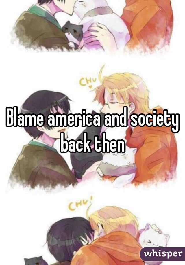 Blame america and society back then 