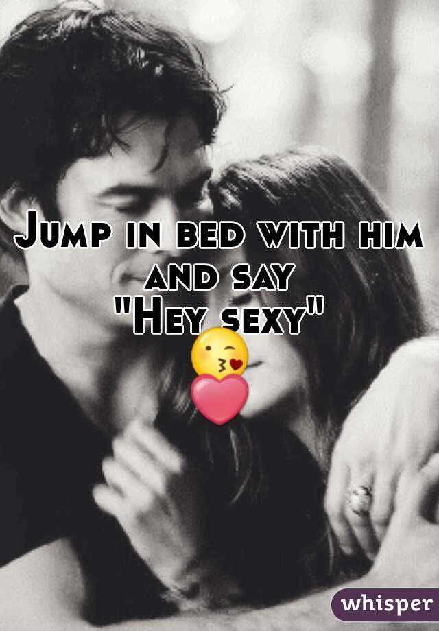 Jump in bed with him and say 
"Hey sexy"
😘❤