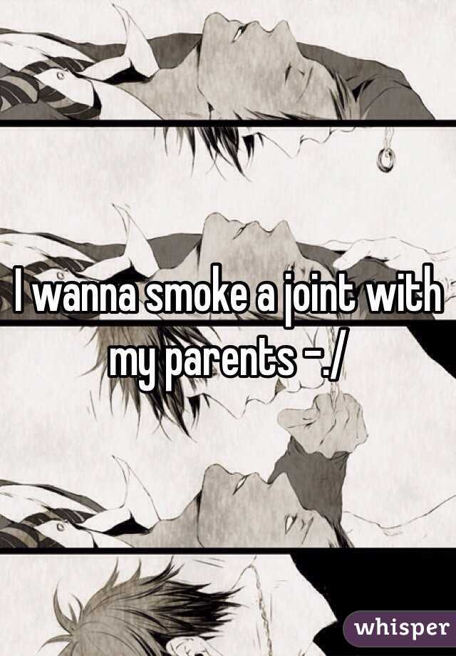 I wanna smoke a joint with my parents -./