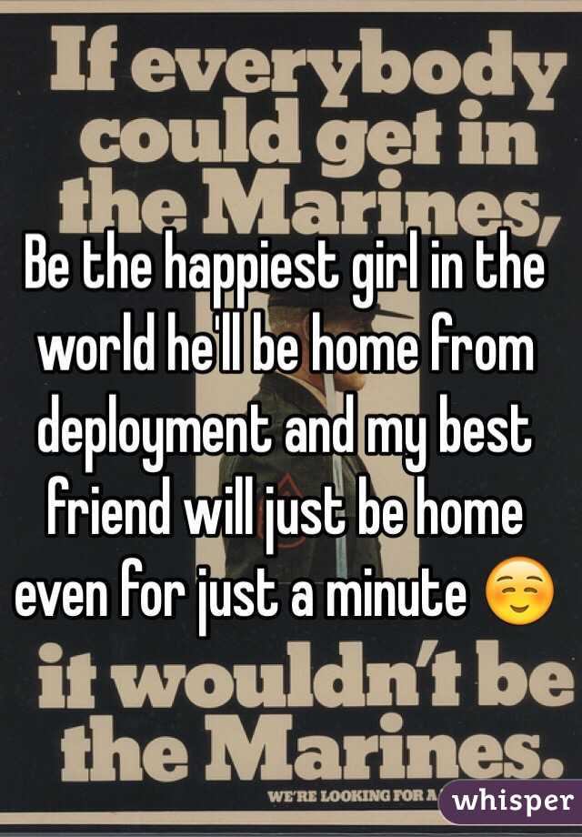 Be the happiest girl in the world he'll be home from deployment and my best friend will just be home even for just a minute ☺️