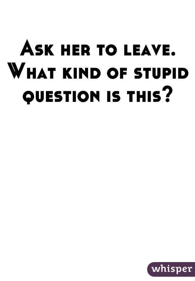 Ask her to leave. What kind of stupid question is this?