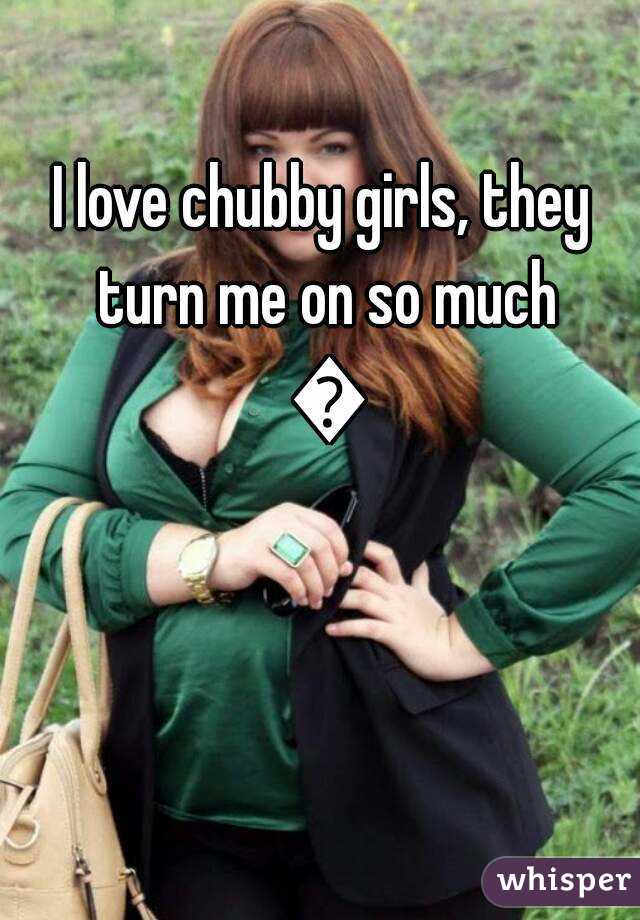 I love chubby girls, they turn me on so much 😍