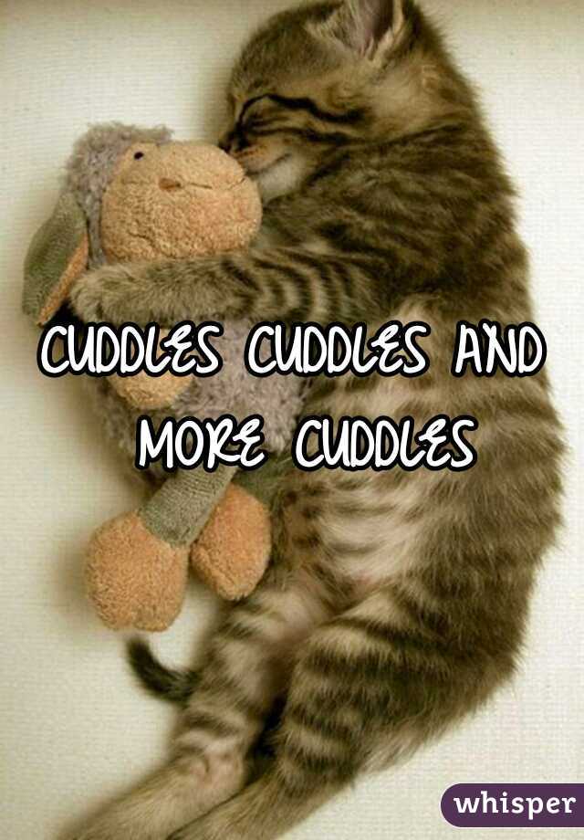 CUDDLES CUDDLES AND MORE CUDDLES