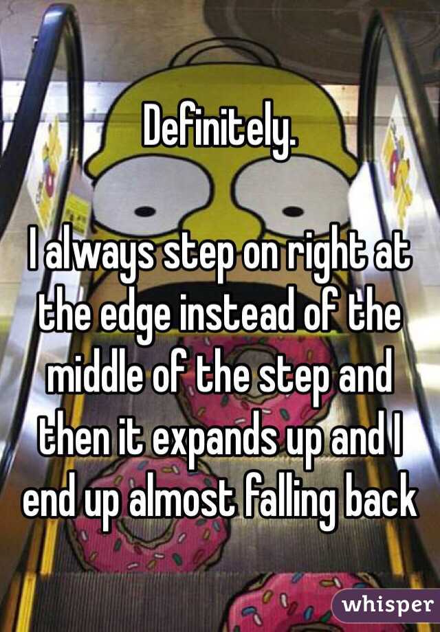 Definitely. 

I always step on right at the edge instead of the middle of the step and then it expands up and I end up almost falling back