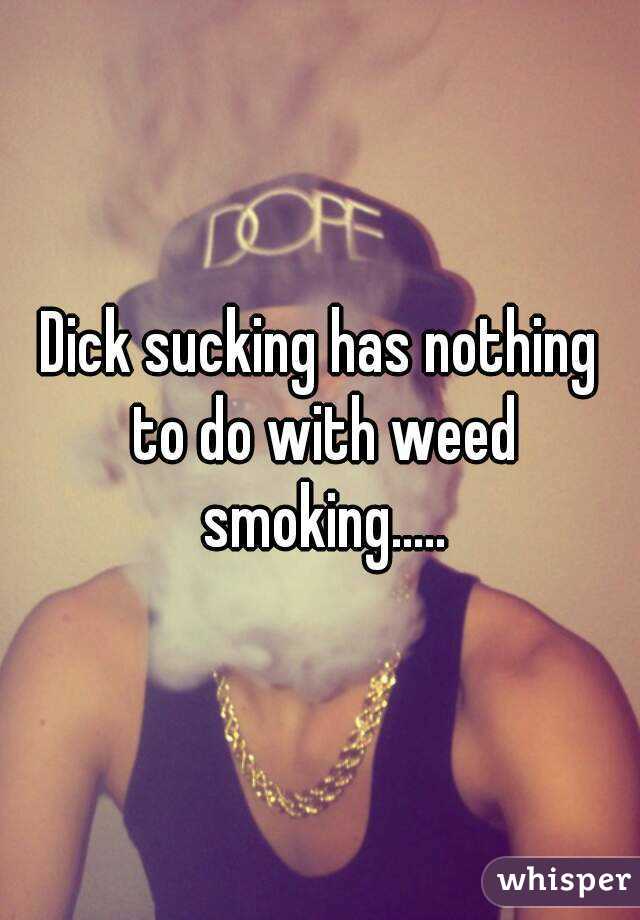 Dick sucking has nothing to do with weed smoking.....