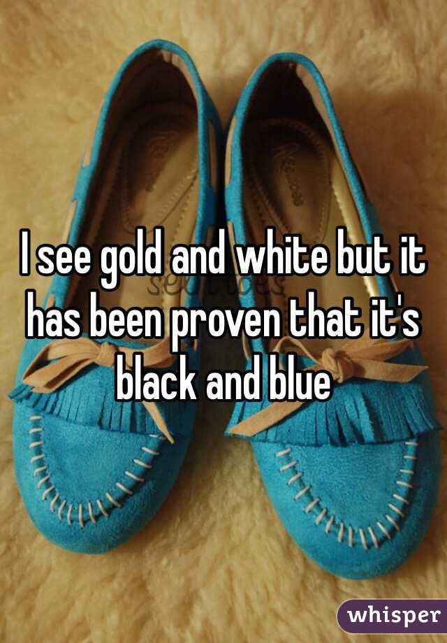 I see gold and white but it has been proven that it's black and blue 