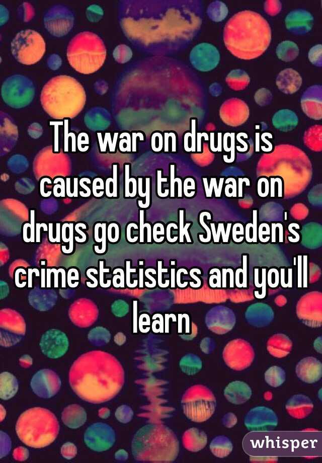 The war on drugs is caused by the war on drugs go check Sweden's crime statistics and you'll learn