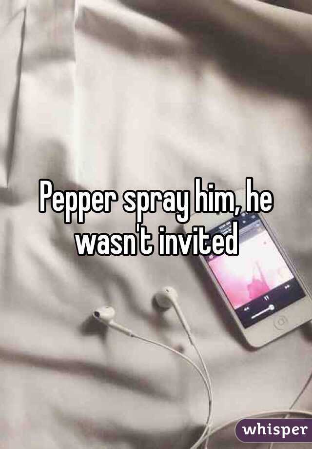 Pepper spray him, he wasn't invited 