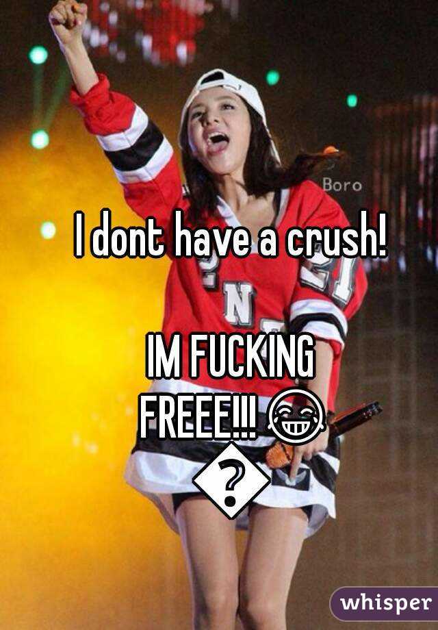 I dont have a crush!

IM FUCKING FREEE!!!😂😂