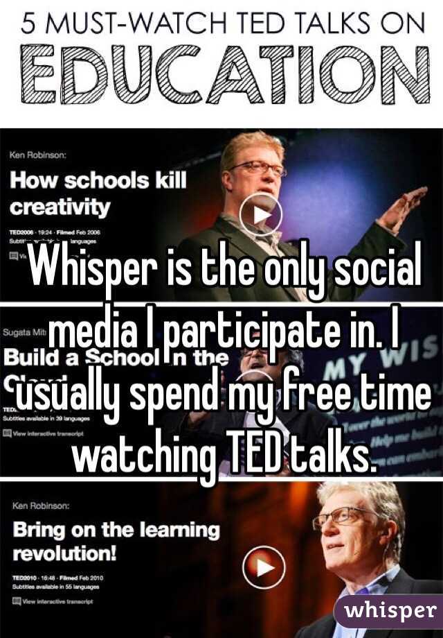 Whisper is the only social media I participate in. I usually spend my free time watching TED talks.
