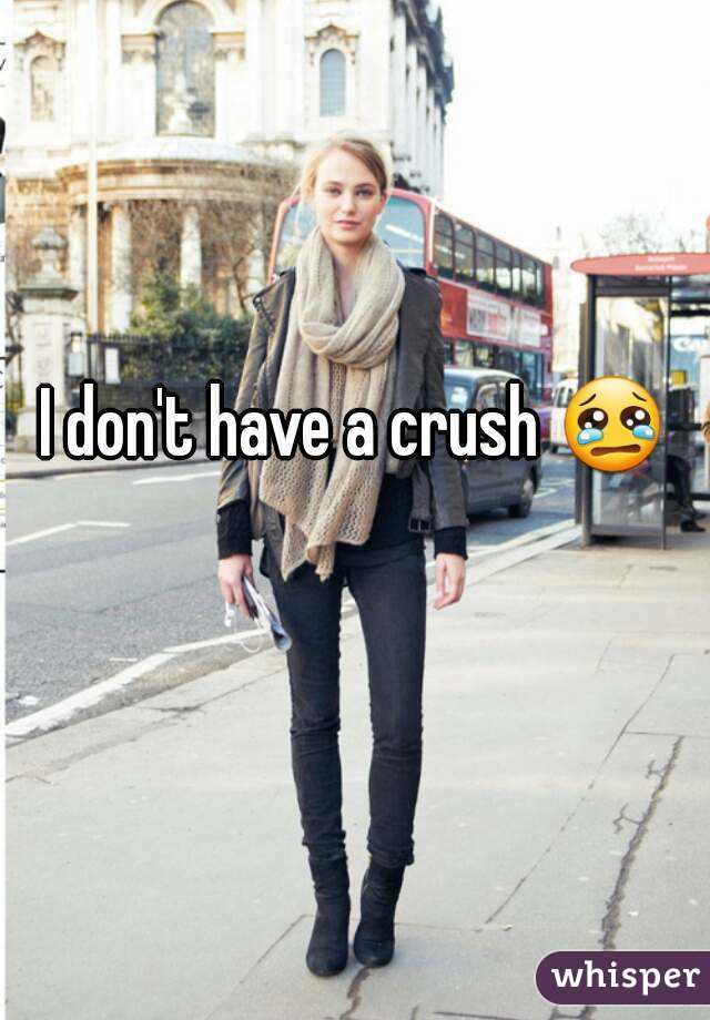 I don't have a crush 😢 