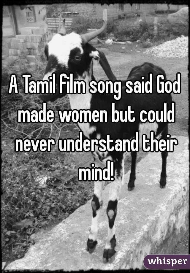 A Tamil film song said God made women but could never understand their mind!