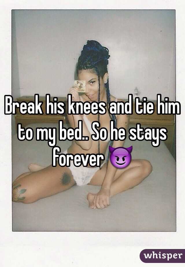 Break his knees and tie him to my bed.. So he stays forever 😈