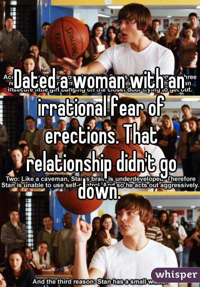 Dated a woman with an irrational fear of erections. That relationship didn't go down. 