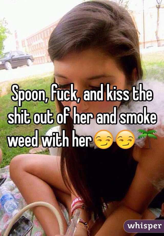 Spoon, fuck, and kiss the shit out of her and smoke weed with her😏😏🌴