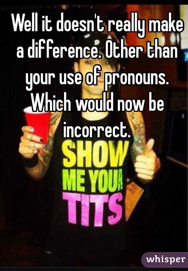 Well it doesn't really make a difference. Other than your use of pronouns. Which would now be incorrect. 