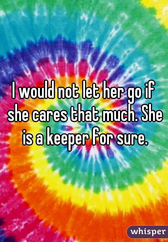 I would not let her go if she cares that much. She is a keeper for sure.