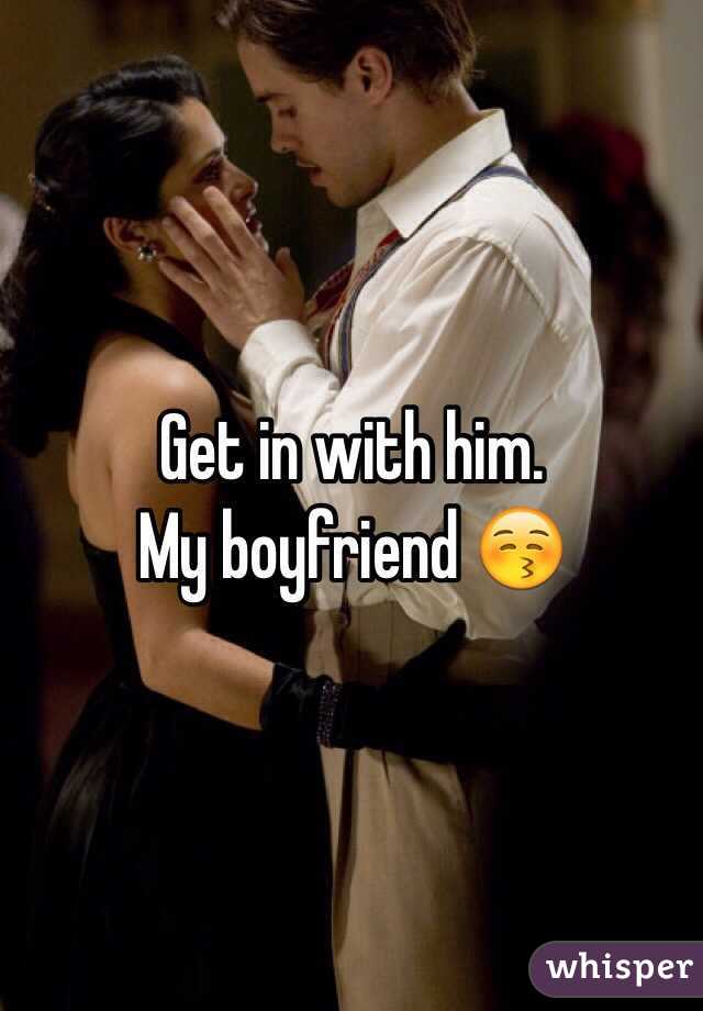 Get in with him.
My boyfriend 😚