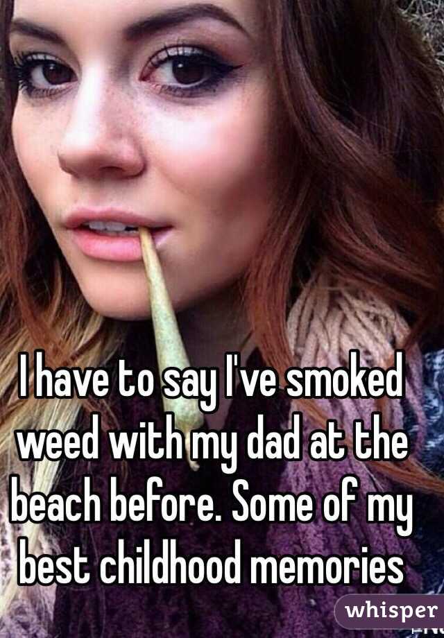 I have to say I've smoked weed with my dad at the beach before. Some of my best childhood memories 