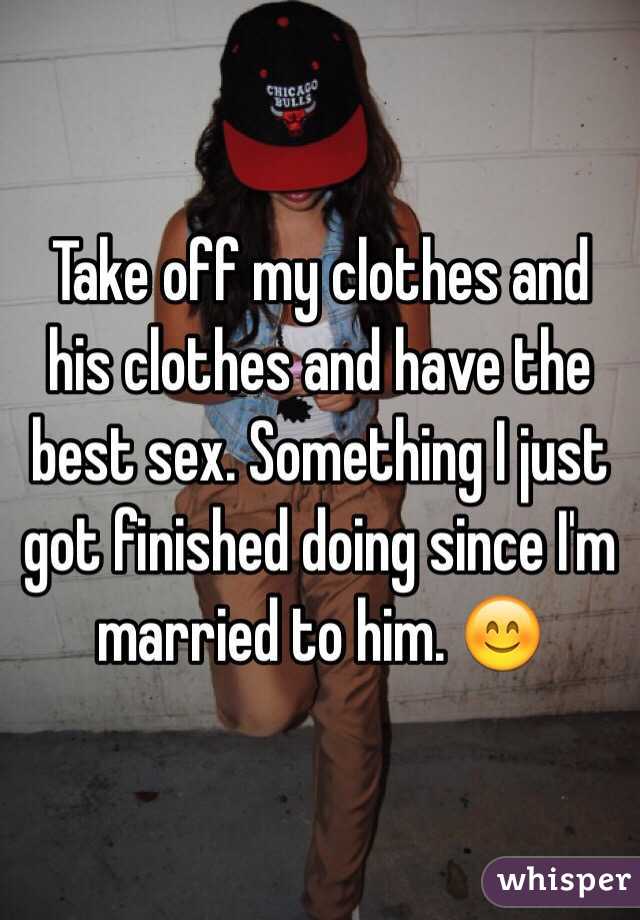 Take off my clothes and his clothes and have the best sex. Something I just got finished doing since I'm married to him. 😊