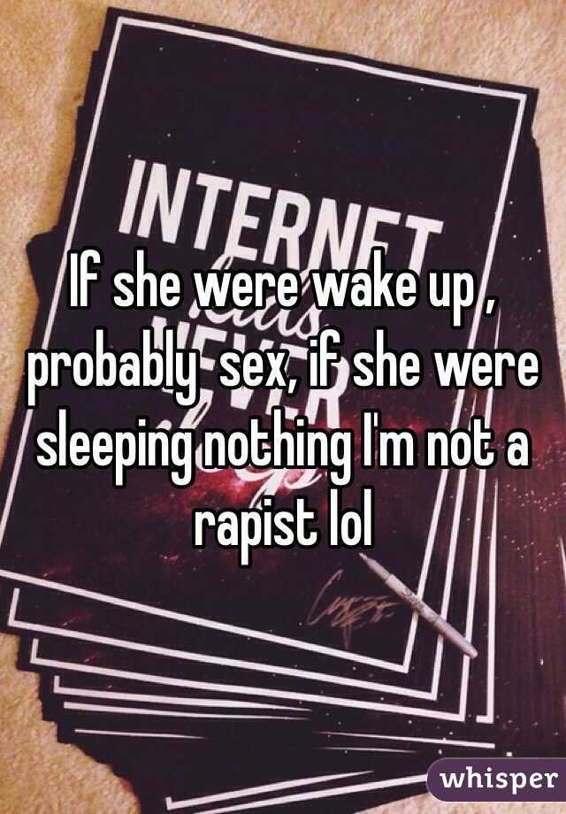 If she were wake up , probably  sex, if she were sleeping nothing I'm not a rapist lol